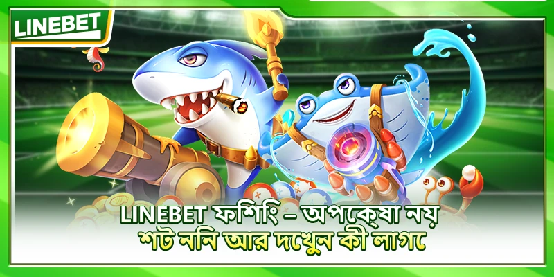 LINEBET ফিশিং – অপেক্ষা নয়, শট নিন আর দেখুন কী লাগে