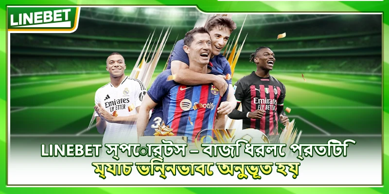 LINEBET স্পোর্টস – বাজি ধরলে প্রতিটি ম্যাচ ভিন্নভাবে অনুভূত হয়