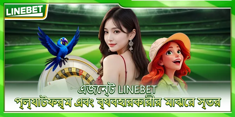 এজেন্ট LINEBET – প্ল্যাটফর্ম এবং ব্যবহারকারীর মাঝের স্তর