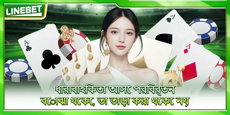 ধারাবাহিকতা আসে পরিবর্তন বোঝা থেকে, তা তাড়া করা থেকে নয়