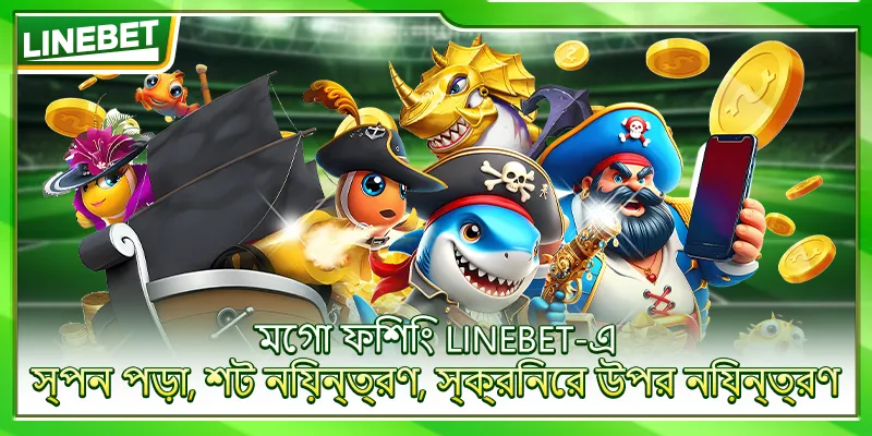 মেগা ফিশিং LINEBET-এ – স্পন পড়া, শট নিয়ন্ত্রণ, স্ক্রিনের উপর নিয়ন্ত্রণ