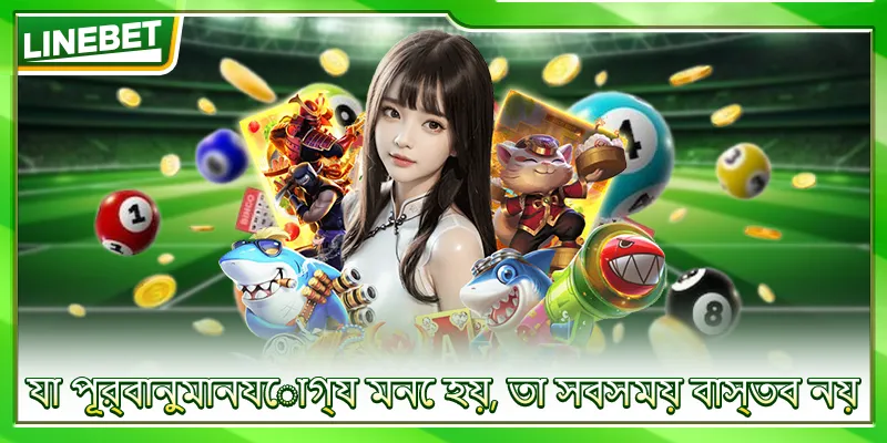 যা পূর্বানুমানযোগ্য মনে হয়, তা সবসময় বাস্তব নয়